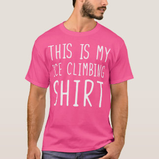 Funny Ice Climbing Tshirt This Is My Ice Climbing
