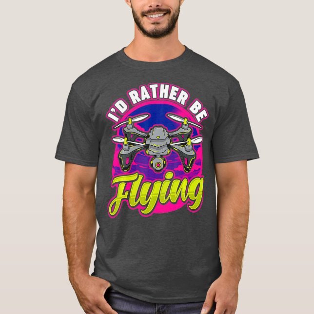 Funny Id Rather Be Flying Drone Pilot Hobby Pun T-Shirt (Front)
