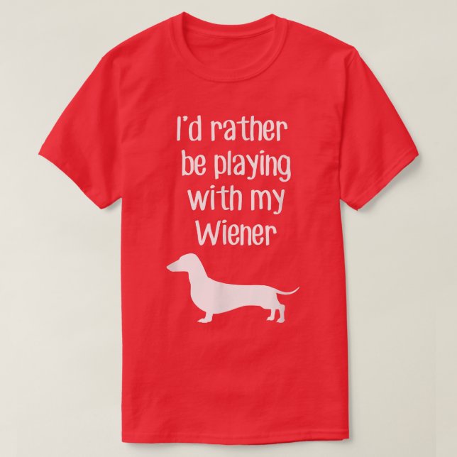 Funny Id Rather Be Playing With My Wiener  T-Shirt (Design Front)