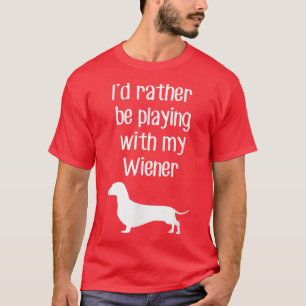 Funny Id Rather Be Playing With My Wiener T-Shirt