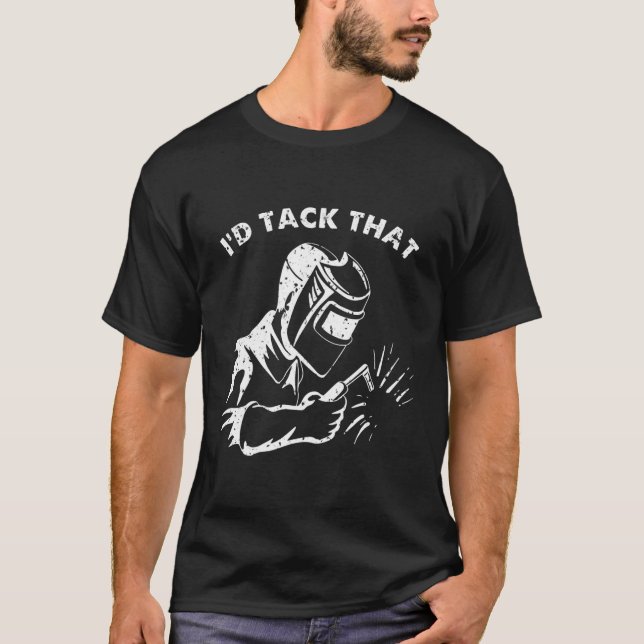 Funny I'd Tack That Weld Welder Gifts For Men  T-Shirt (Front)