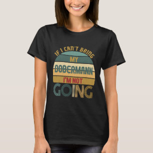 Funny Idea For Dobermanns Dogs Owners I Cant Bring T-Shirt