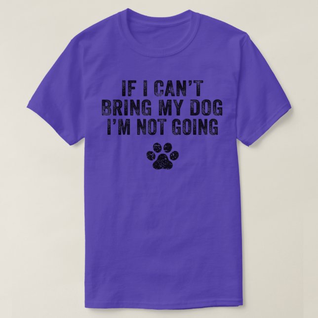 Funny If I Can't Bring My Dog I'm Not Going Dog Ow T-Shirt (Design Front)