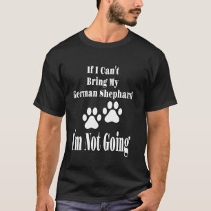 Funny If I Can't Bring My German Shephard I'm Not T-Shirt