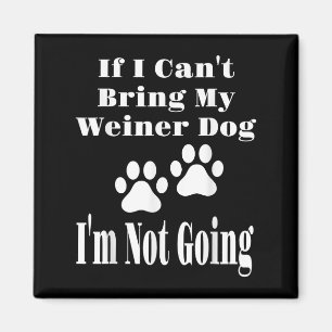 Funny If I Can't Bring My Weiner Dog I'm Not Going Magnet