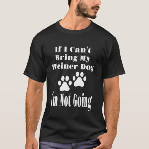 Funny If I Can't Bring My Weiner Dog I'm Not Going T-Shirt