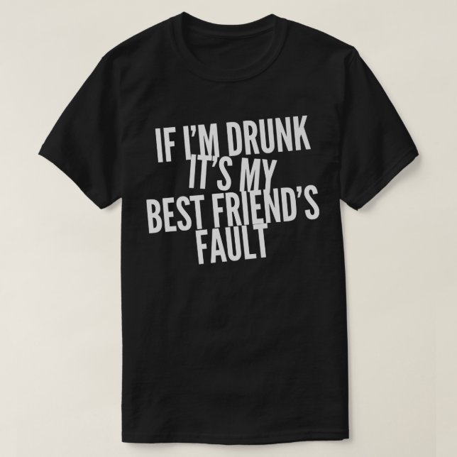 Funny If Im Drunk Its My Best Friends Fault Bestie T-Shirt (Design Front)