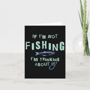 Funny If I'm Not Fishing Im Thinking About It  Card