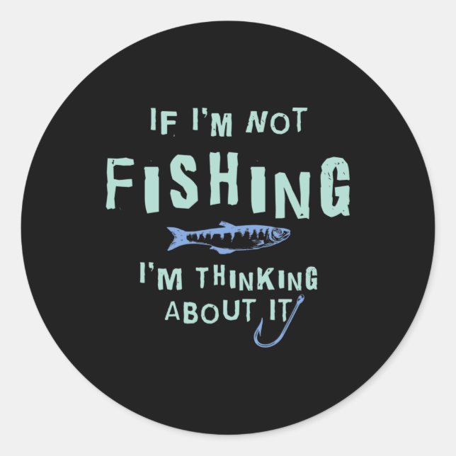 Funny If I'm Not Fishing Im Thinking About It  Classic Round Sticker (Front)