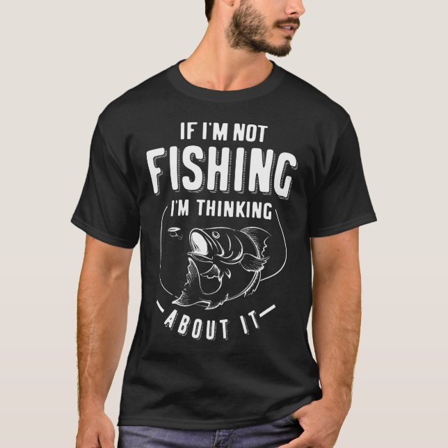 Funny If I'm Not Fishing I'm Thinking About It T-Shirt (Front)