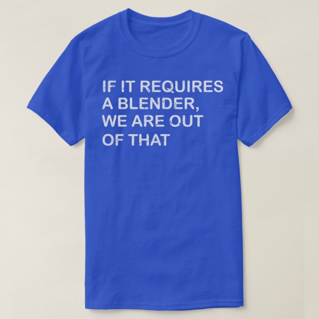 Funny If It Requires A Blender Wex27re Out Of That T-Shirt (Design Front)