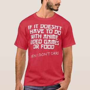 Funny If Its Not Anime Video Games Or Food I Don't T-Shirt