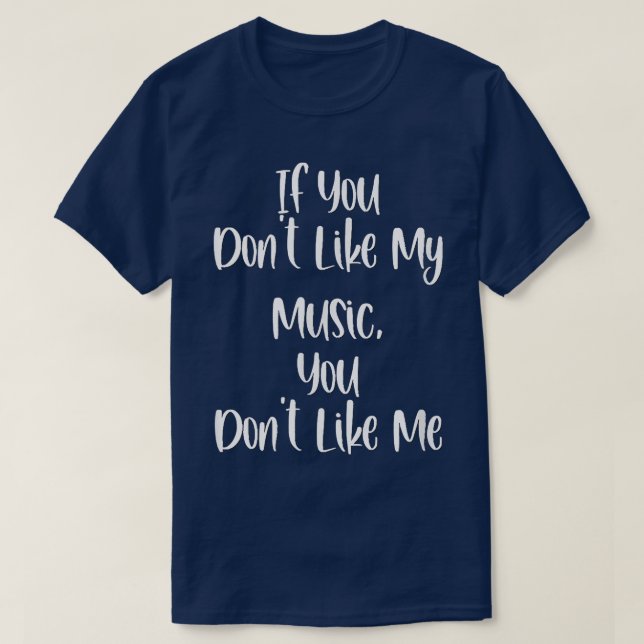 Funny If You Don't Like My Music You Don't Like Me T-Shirt (Design Front)
