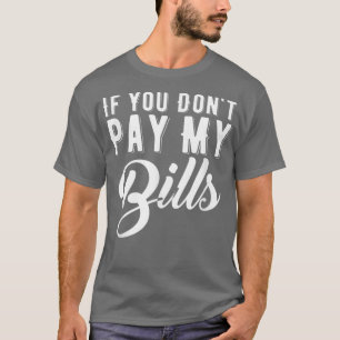 Funny If You Dont Pay My Bills T-Shirt