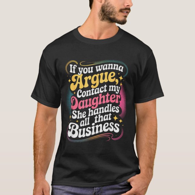 Funny If You Wanna Argue Contact My Daughter Humor T-Shirt (Front)