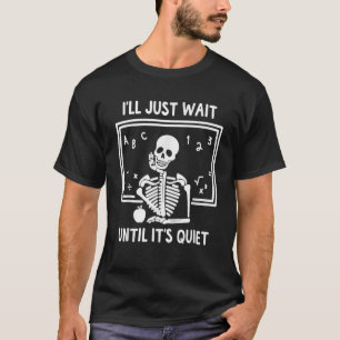 Funny I'll Just Wait Until It's Quiet Skeleton Tea T-Shirt