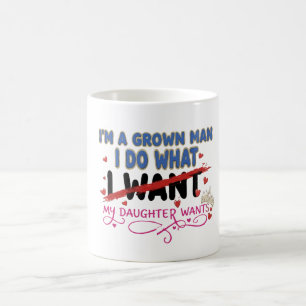 Funny "I'm A Grown Man I Do What My Daughter Wants Coffee Mug