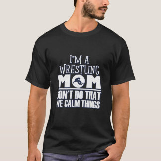 Funny I'm A Wrestling Mom We Don't Do That Calm Th T-Shirt