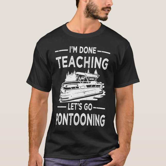 Funny I'm Done Teaching Let's Go Pontooning Teache T-Shirt (Front)