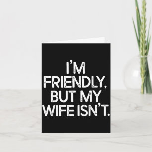 Funny i'm friendly but my wife isn't  card