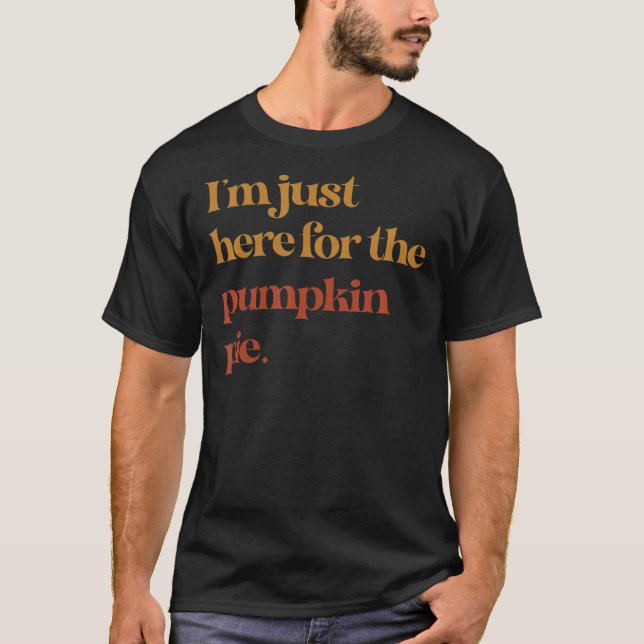 Funny Im Just Here For The Pumpkin Pie Thanksgivin T-Shirt (Front)