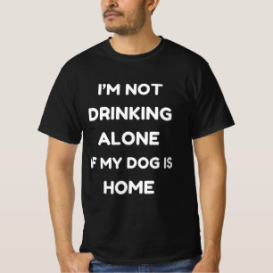 Funny I'm not drinking alone if my dog is home T-Shirt