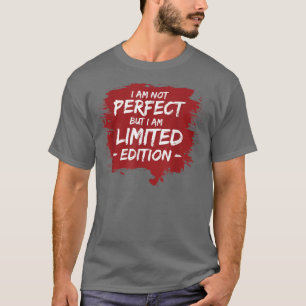 FUNNY I'M NOT PERFECT BUT I AM LIMITED EDITION Gi T-Shirt