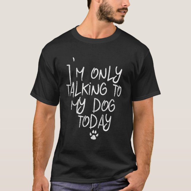 Funny I'M Only Talking To My Dog Today Dog Lovers  T-Shirt (Front)