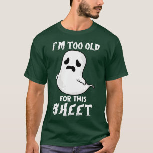 Funny Im Too Old For This Sheet Halloween Spooky G T-Shirt