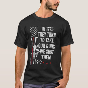 Funny In 1775 They Tried To Take Our Guns We Shot T-Shirt