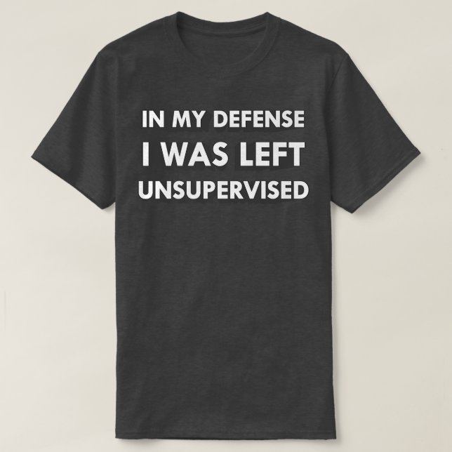 Funny In My Defence I Was Left Unsupervised  T-Shirt (Design Front)