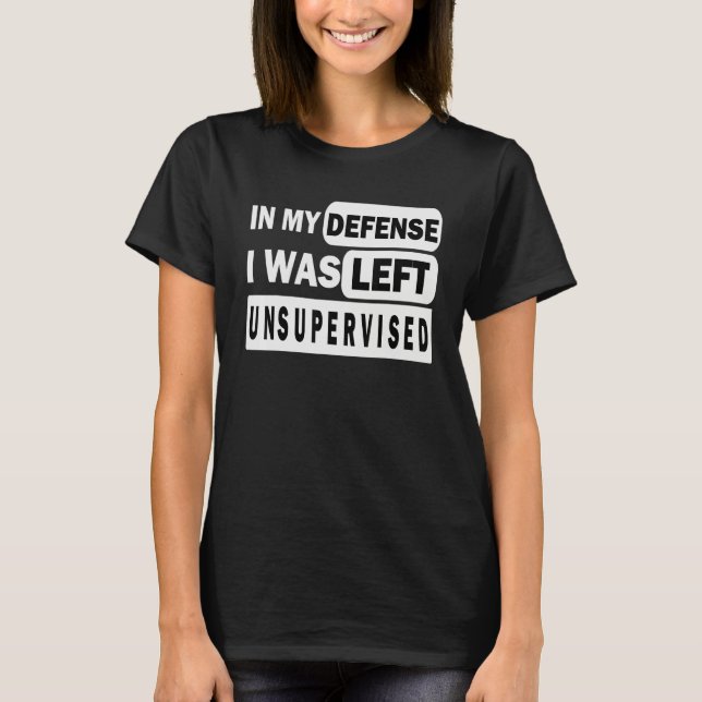 Funny In my defense i was left unsupervised_3 T-Shirt (Front)
