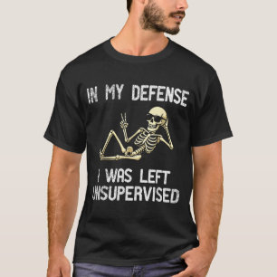 Funny In My Defense I Was Left Unsupervised Skelet T-Shirt