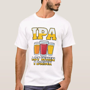 Funny IPA Lot When I Drink, Craft Beer Humor T-Shirt