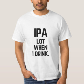 Funny IPA Lot When I Drink IPA Beer Quote T-Shirt