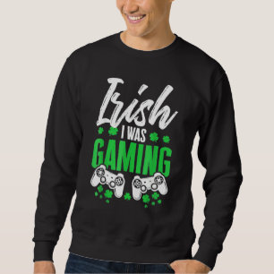 Funny Irish I Was Gaming St Patrick S Day Video Ga Sweatshirt