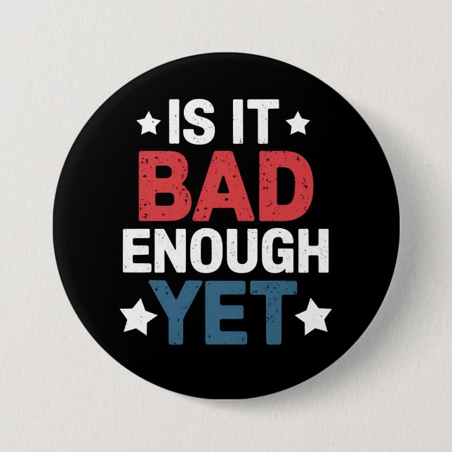 Funny Is It Bad Enough Yet Patriotic Political  7.5 Cm Round Badge (Front)