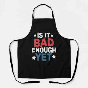 Funny Is It Bad Enough Yet Patriotic Political  Apron