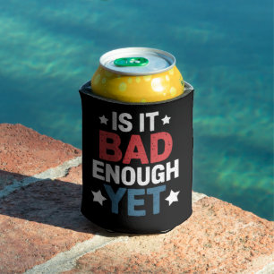 Funny Is It Bad Enough Yet Patriotic Political Can Cooler