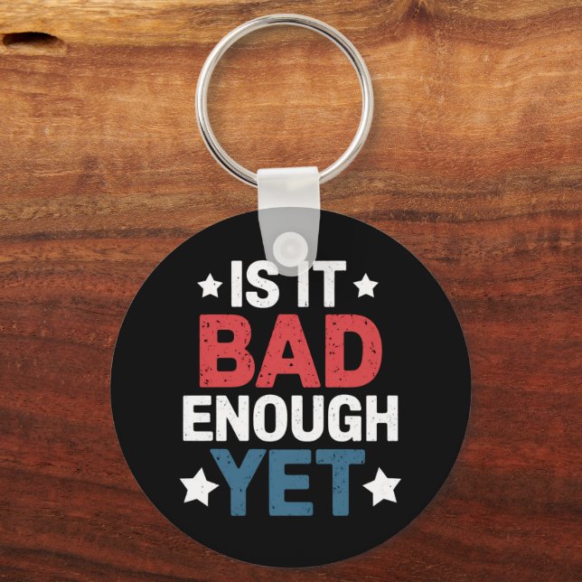 Funny Is It Bad Enough Yet Patriotic Political  Key Ring (Front)