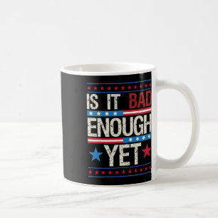 Funny Is It Bad Enough Yet Patriotic Political Sta Coffee Mug
