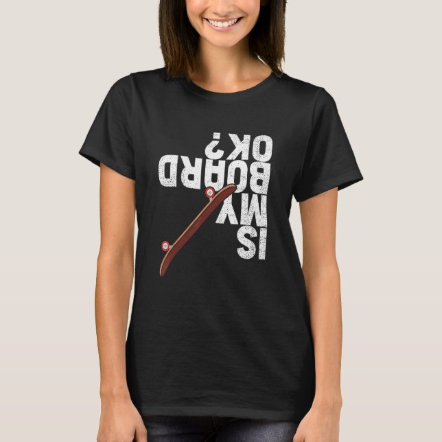 Funny Is My Board Ok Skater Skateboarder Skateboar T-Shirt (Front)