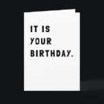 Funny It Is Your Birthday Greeting Card<br><div class="desc">Send this simple and hilarious greeting card to all your loved one's for their birthday. Simple black and white to celebrate the occasion in a sarcastic,  silly way.</div>