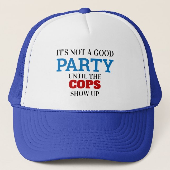 Funny Its Not A Good Party Until The Cops Show Up Trucker Hat (Front)