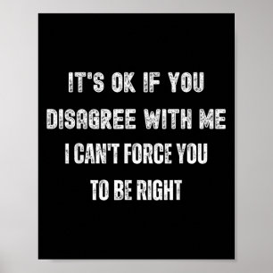 Funny It's Ok If You Disagree With Me I Can't Forc Poster