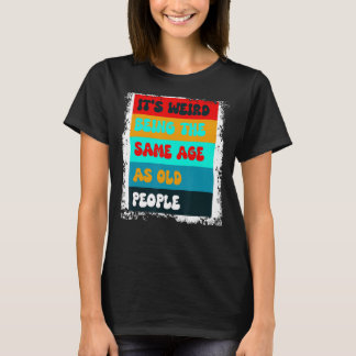 funny It's Weird Being The Same Age As Old People T-Shirt