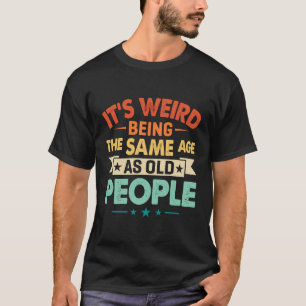 Funny It'S Weird Being The Same Age As Old People T-Shirt
