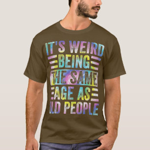 Funny It's Weird Being The Same Age As Old People T-Shirt