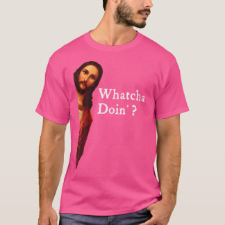 Funny Jesus Bible Joke Quote - Whatcha Doin' For T-Shirt