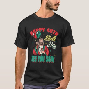 Funny Jesus Greetings Happy 40Th Bday T-Shirt